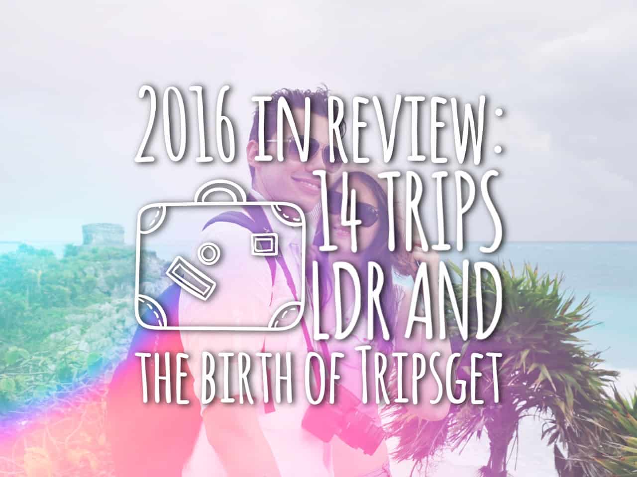 2016 travel year in review – 14 trips, LDR and the birth of Tripsget